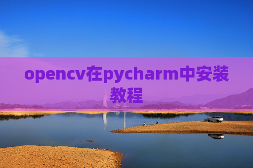 opencv在pycharm中安装教程 opencv在pycharm中安装教程